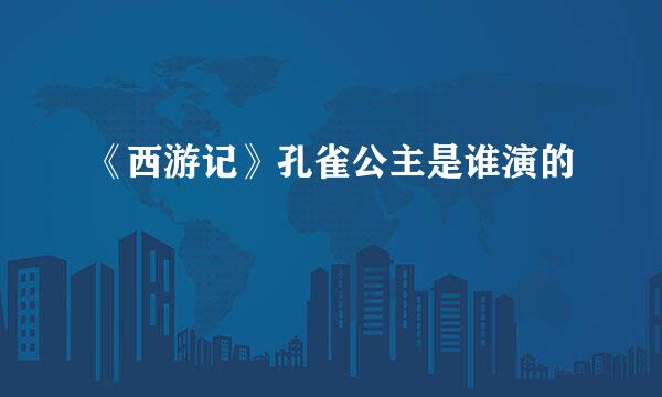 《西游记》孔雀公主是谁演的