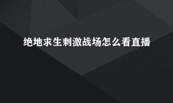 绝地求生刺激战场怎么看直播