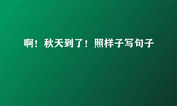 啊！秋天到了！照样子写句子
