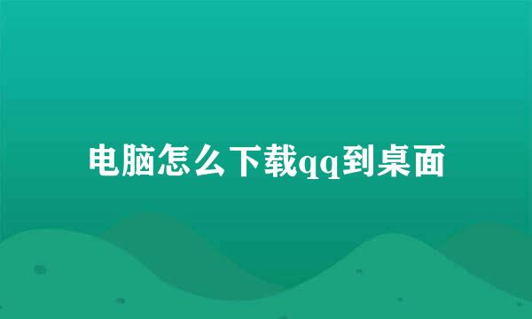电脑怎么下载qq到桌面