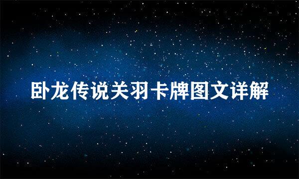 卧龙传说关羽卡牌图文详解