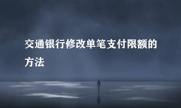 交通银行修改单笔支付限额的方法