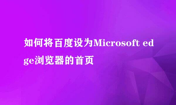 如何将百度设为Microsoft edge浏览器的首页