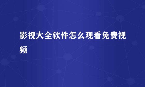 影视大全软件怎么观看免费视频