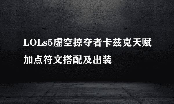 LOLs5虚空掠夺者卡兹克天赋加点符文搭配及出装