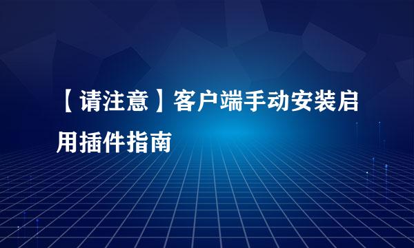 【请注意】客户端手动安装启用插件指南