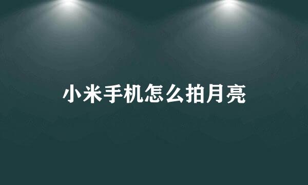 小米手机怎么拍月亮