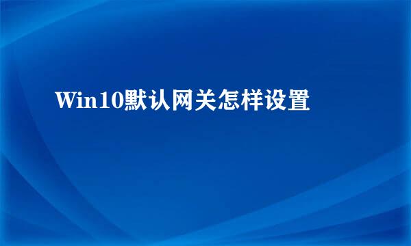 Win10默认网关怎样设置