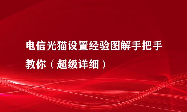 电信光猫设置经验图解手把手教你（超级详细）