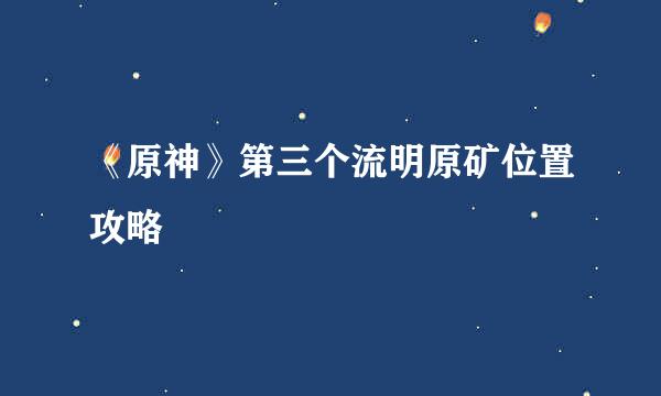 《原神》第三个流明原矿位置攻略