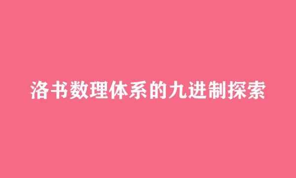 洛书数理体系的九进制探索