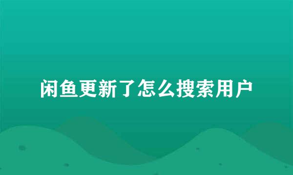 闲鱼更新了怎么搜索用户