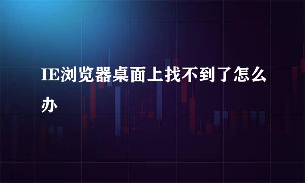 IE浏览器桌面上找不到了怎么办