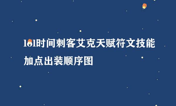 lol时间刺客艾克天赋符文技能加点出装顺序图