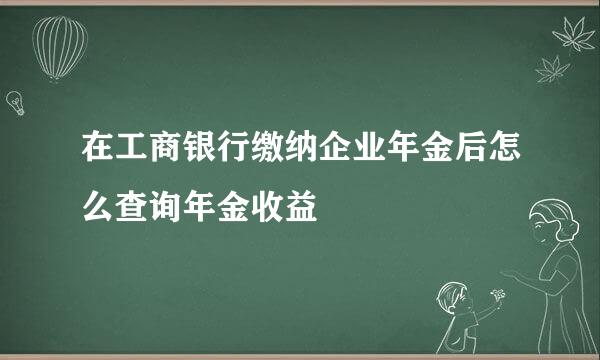 在工商银行缴纳企业年金后怎么查询年金收益