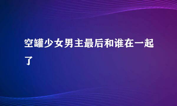 空罐少女男主最后和谁在一起了