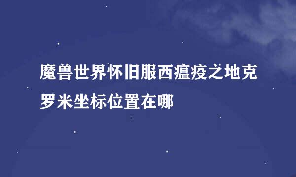 魔兽世界怀旧服西瘟疫之地克罗米坐标位置在哪