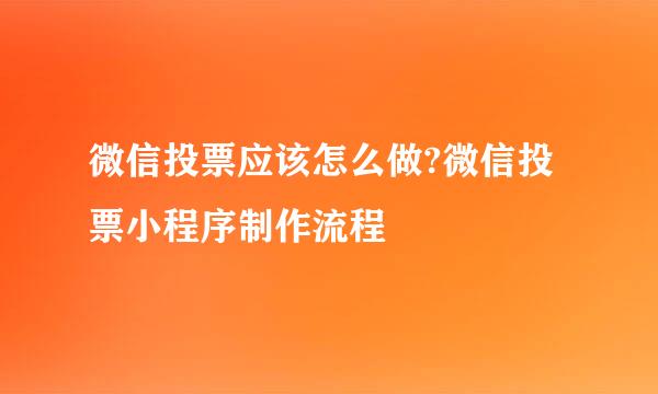 微信投票应该怎么做?微信投票小程序制作流程