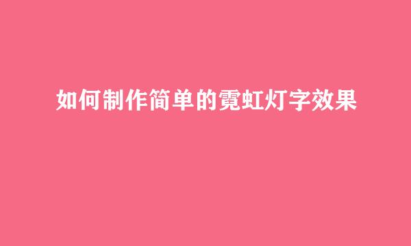 如何制作简单的霓虹灯字效果