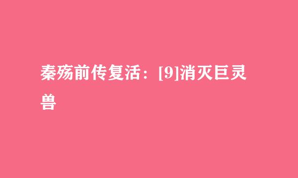秦殇前传复活：[9]消灭巨灵兽
