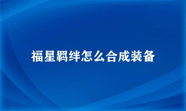 福星羁绊怎么合成装备