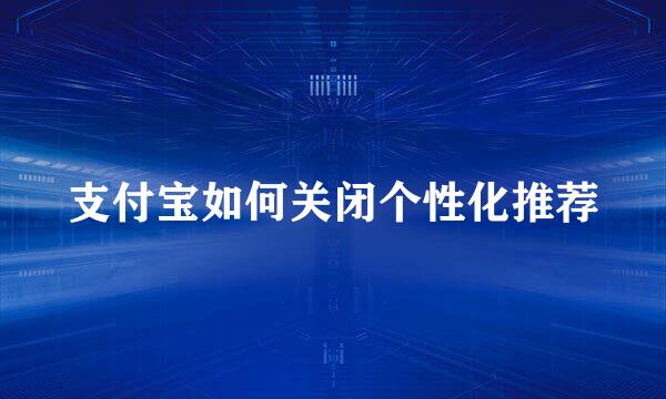 支付宝如何关闭个性化推荐