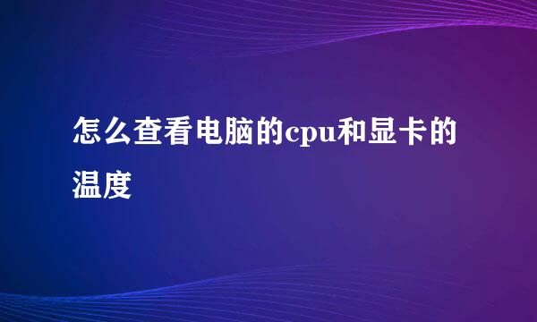 怎么查看电脑的cpu和显卡的温度