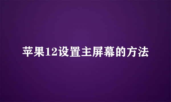 苹果12设置主屏幕的方法