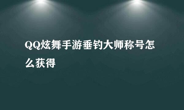 QQ炫舞手游垂钓大师称号怎么获得