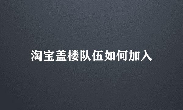 淘宝盖楼队伍如何加入