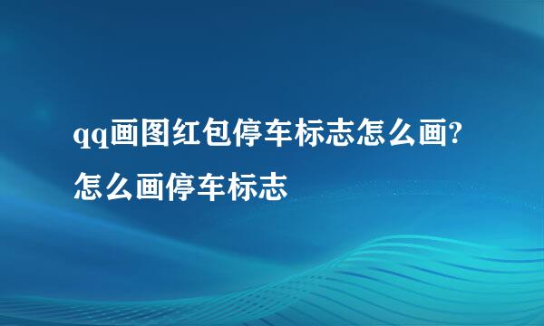 qq画图红包停车标志怎么画?怎么画停车标志