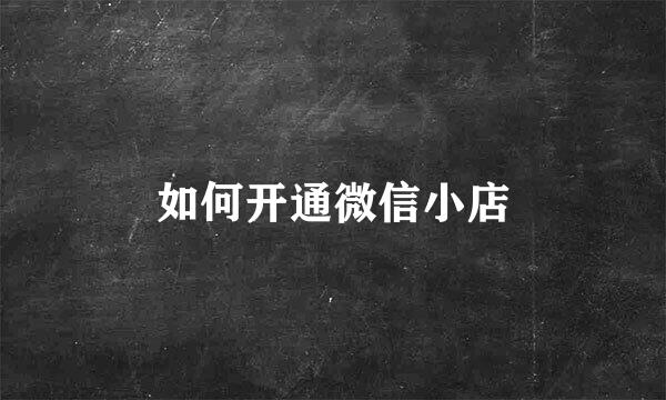 如何开通微信小店