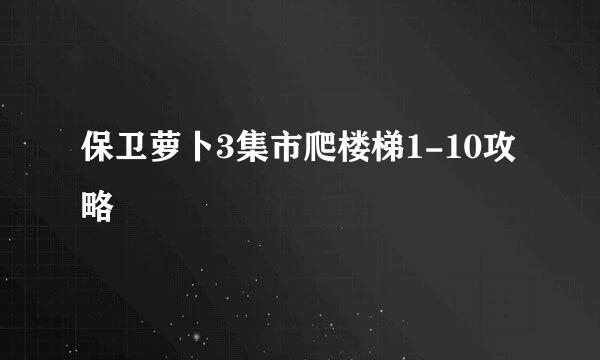 保卫萝卜3集市爬楼梯1-10攻略
