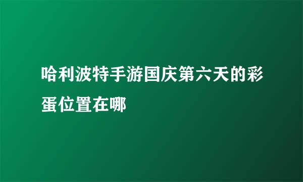 哈利波特手游国庆第六天的彩蛋位置在哪