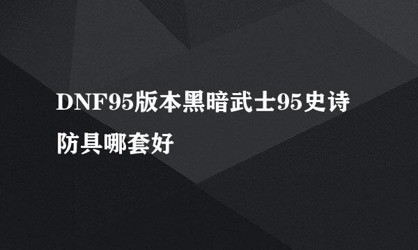 DNF95版本黑暗武士95史诗防具哪套好