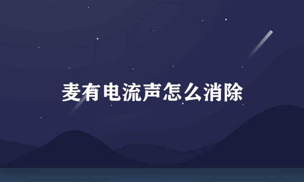 麦有电流声怎么消除