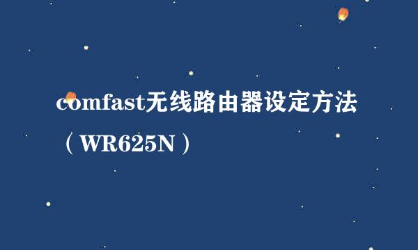 comfast无线路由器设定方法（WR625N）