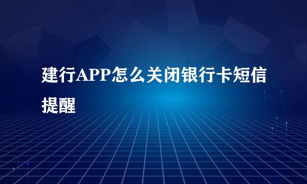 建行APP怎么关闭银行卡短信提醒