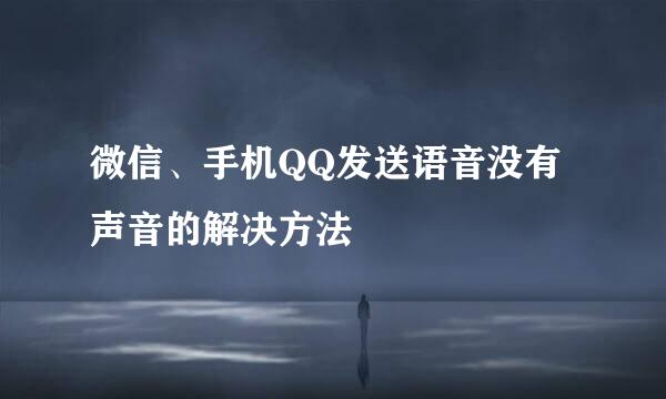 微信、手机QQ发送语音没有声音的解决方法