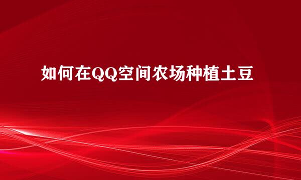 如何在QQ空间农场种植土豆