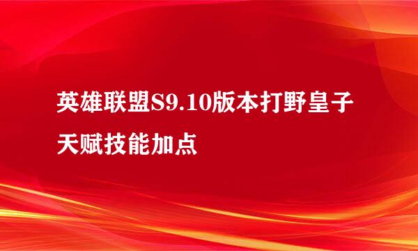 英雄联盟S9.10版本打野皇子天赋技能加点