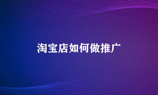 淘宝店如何做推广