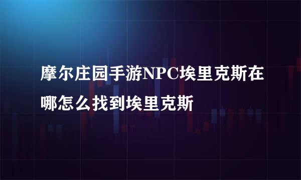 摩尔庄园手游NPC埃里克斯在哪怎么找到埃里克斯