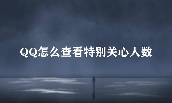 QQ怎么查看特别关心人数