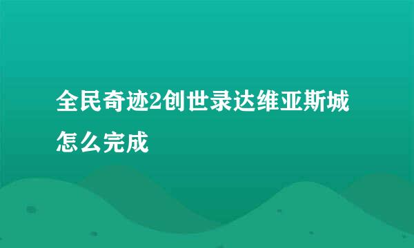 全民奇迹2创世录达维亚斯城怎么完成
