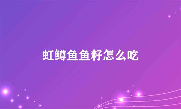 虹鳟鱼鱼籽怎么吃