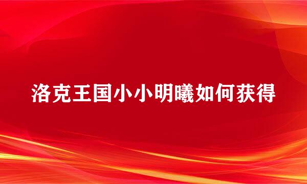 洛克王国小小明曦如何获得
