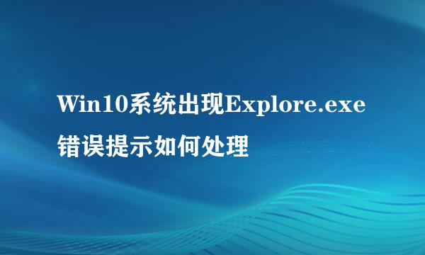 Win10系统出现Explore.exe错误提示如何处理