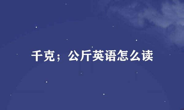 千克；公斤英语怎么读