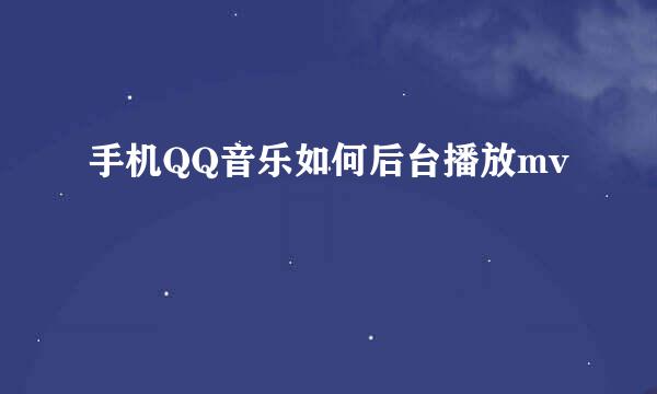 手机QQ音乐如何后台播放mv